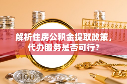 燕郊解析住房公积金提取政策，代办服务是否可行？