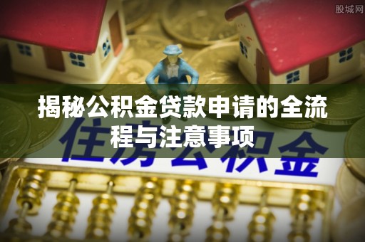 燕郊揭秘公积金贷款申请的全流程与注意事项