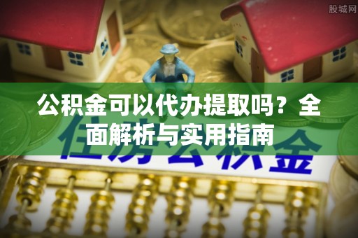 燕郊公积金可以代办提取吗？全面解析与实用指南