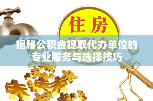 燕郊揭秘公积金提取代办单位的专业服务与选择技巧