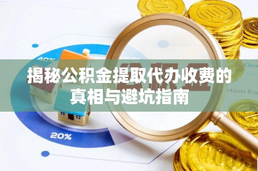 燕郊揭秘公积金提取代办收费的真相与避坑指南