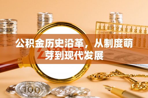 燕郊公积金历史沿革，从制度萌芽到现代发展