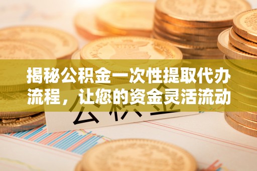 燕郊揭秘公积金一次性提取代办流程，让您的资金灵活流动