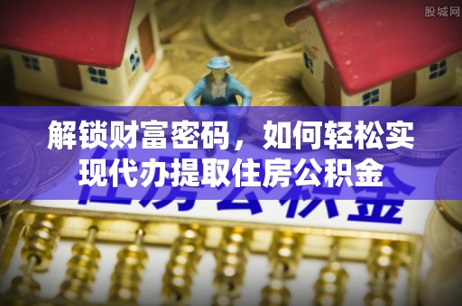 燕郊解锁财富密码，如何轻松实现代办提取住房公积金