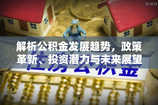 燕郊解析公积金发展趋势，政策革新、投资潜力与未来展望