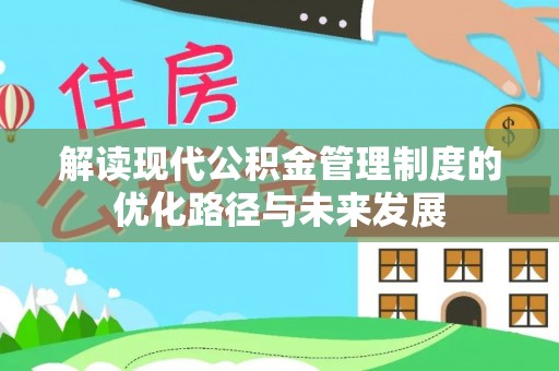 燕郊解读现代公积金管理制度的优化路径与未来发展