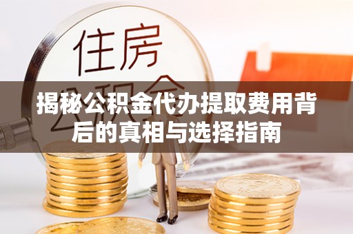 燕郊揭秘公积金代办提取费用背后的真相与选择指南