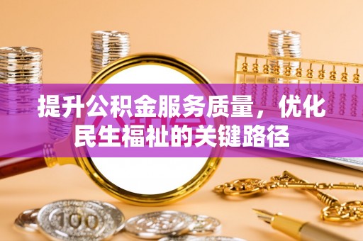 燕郊提升公积金服务质量，优化民生福祉的关键路径