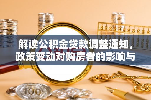 燕郊解读公积金贷款调整通知，政策变动对购房者的影响与应对策略