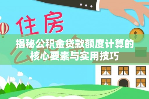 燕郊揭秘公积金贷款额度计算的核心要素与实用技巧