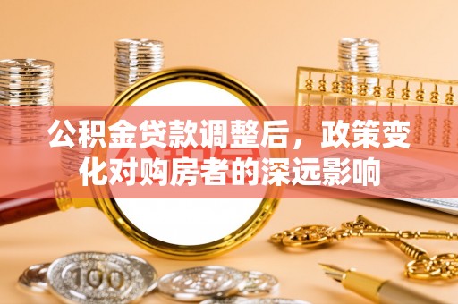 燕郊公积金贷款调整后，政策变化对购房者的深远影响