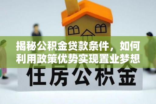 燕郊揭秘公积金贷款条件，如何利用政策优势实现置业梦想
