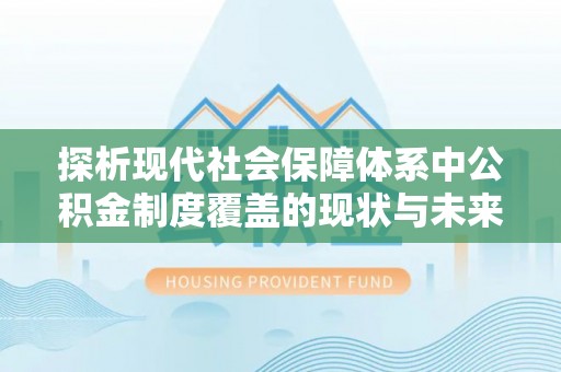 燕郊探析现代社会保障体系中公积金制度覆盖的现状与未来