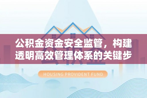 燕郊公积金资金安全监管，构建透明高效管理体系的关键步骤