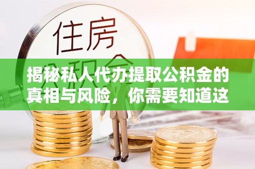 燕郊揭秘私人代办提取公积金的真相与风险，你需要知道这些！