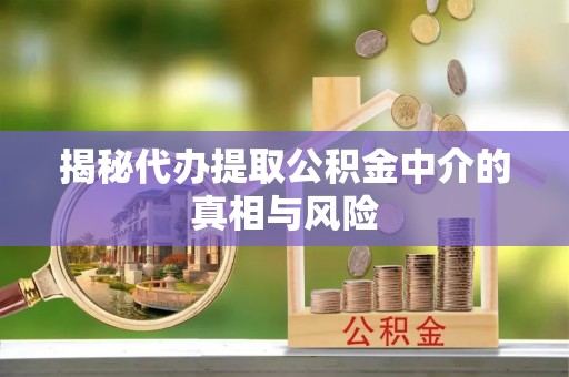 燕郊揭秘代办提取公积金中介的真相与风险