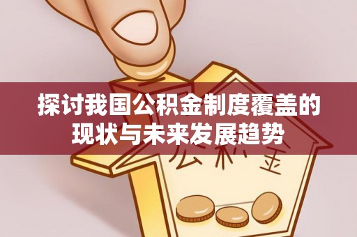 燕郊探讨我国公积金制度覆盖的现状与未来发展趋势