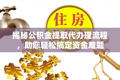 燕郊揭秘公积金提取代办理流程，助您轻松搞定资金难题