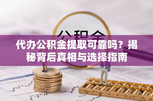 燕郊代办公积金提取可靠吗？揭秘背后真相与选择指南