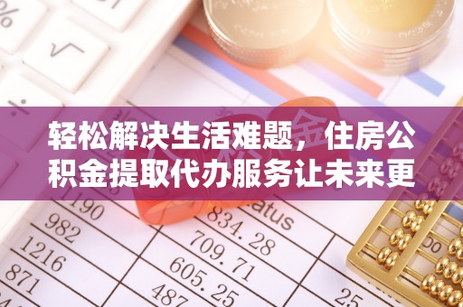 燕郊轻松解决生活难题，住房公积金提取代办服务让未来更安心