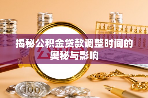 燕郊揭秘公积金贷款调整时间的奥秘与影响