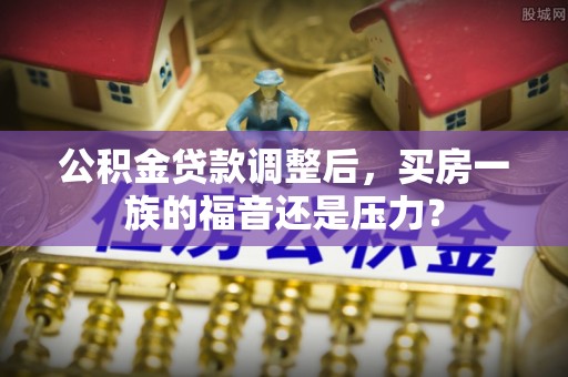 燕郊公积金贷款调整后，买房一族的福音还是压力？