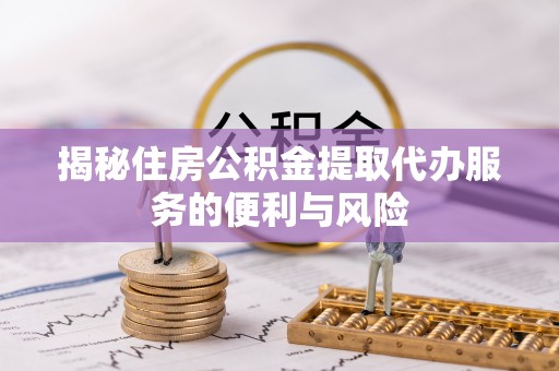 燕郊揭秘住房公积金提取代办服务的便利与风险