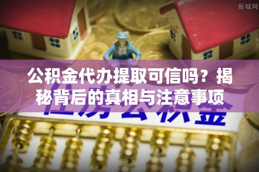 燕郊公积金代办提取可信吗？揭秘背后的真相与注意事项