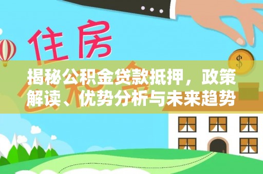 燕郊揭秘公积金贷款抵押，政策解读、优势分析与未来趋势