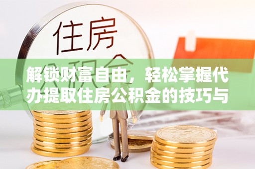 燕郊解锁财富自由，轻松掌握代办提取住房公积金的技巧与攻略