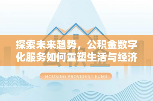 燕郊探索未来趋势，公积金数字化服务如何重塑生活与经济