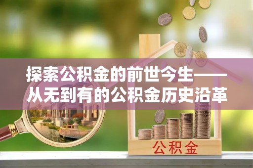 燕郊探索公积金的前世今生——从无到有的公积金历史沿革