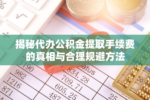 燕郊揭秘代办公积金提取手续费的真相与合理规避方法