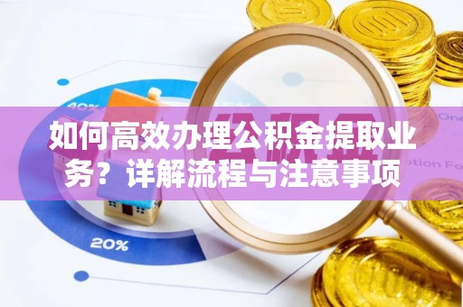 燕郊如何高效办理公积金提取业务？详解流程与注意事项