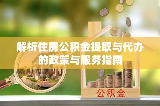 燕郊解析住房公积金提取与代办的政策与服务指南