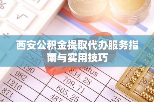 燕郊西安公积金提取代办服务指南与实用技巧