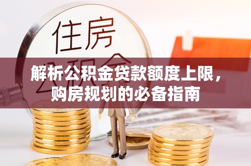 燕郊解析公积金贷款额度上限，购房规划的必备指南
