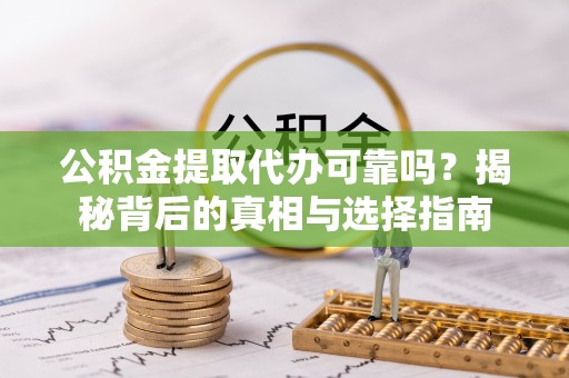 燕郊公积金提取代办可靠吗？揭秘背后的真相与选择指南