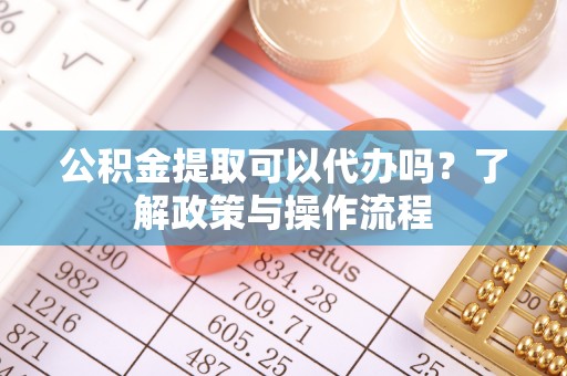 燕郊公积金提取可以代办吗？了解政策与操作流程