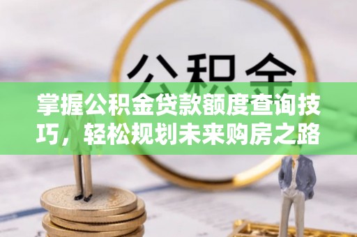 燕郊掌握公积金贷款额度查询技巧，轻松规划未来购房之路