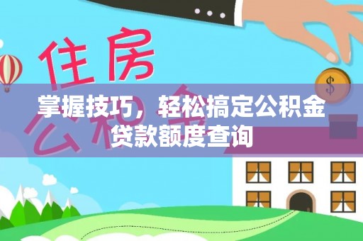 燕郊掌握技巧，轻松搞定公积金贷款额度查询