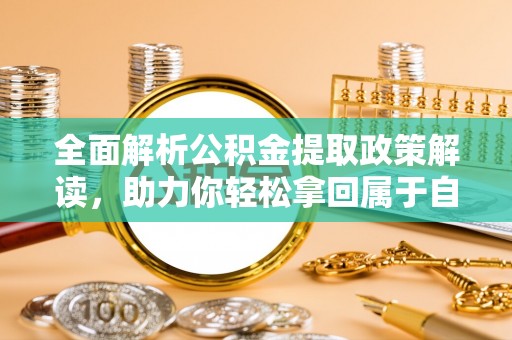 燕郊全面解析公积金提取政策解读，助力你轻松拿回属于自己的钱