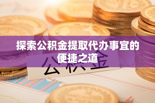 燕郊探索公积金提取代办事宜的便捷之道