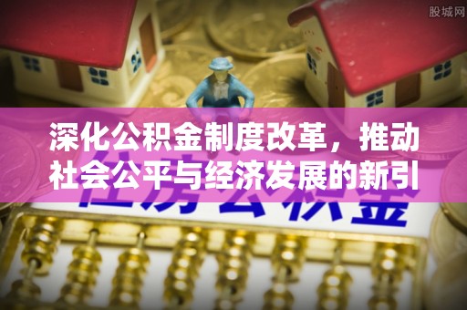 燕郊深化公积金制度改革，推动社会公平与经济发展的新引擎