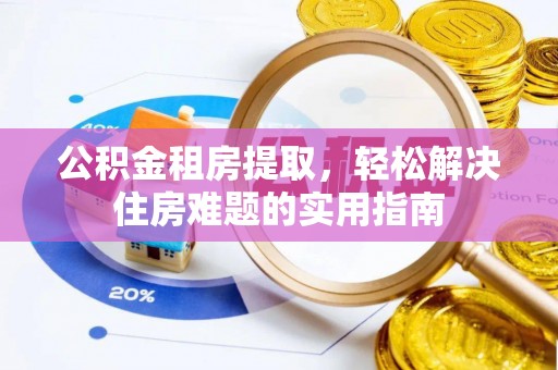 燕郊公积金租房提取，轻松解决住房难题的实用指南
