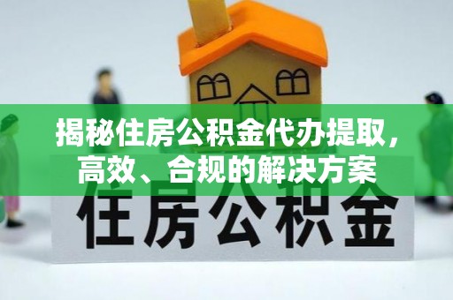燕郊揭秘住房公积金代办提取，高效、合规的解决方案