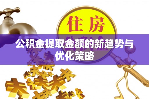 燕郊公积金提取金额的新趋势与优化策略