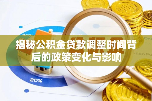燕郊揭秘公积金贷款调整时间背后的政策变化与影响