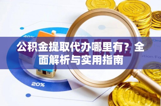 燕郊公积金提取代办哪里有？全面解析与实用指南