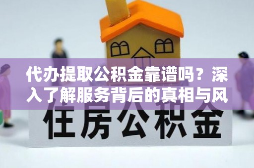 燕郊代办提取公积金靠谱吗？深入了解服务背后的真相与风险